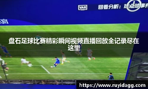 盘石足球比赛精彩瞬间视频直播回放全记录尽在这里